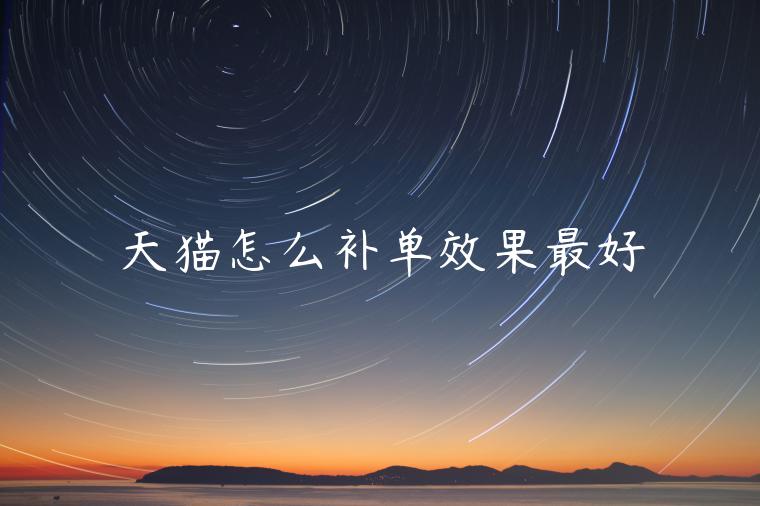 天貓怎么補(bǔ)單效果最好